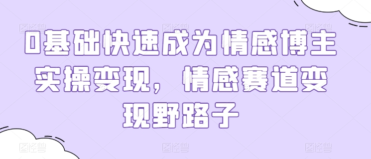 0基础快速成为情感博主实操变现,情感赛道变现野路子-互联网资源大全网