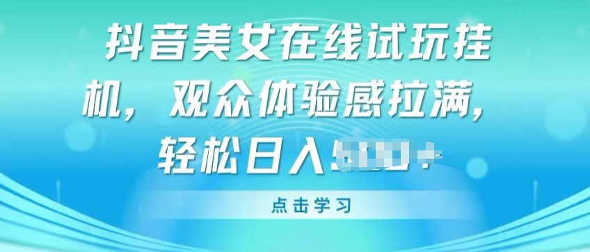 抖音美女在线试玩挂JI，观众体验感拉满，实现轻松变现【揭秘】-第一资源库