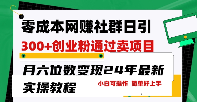 零成本网创群日引300+创业粉,卖项目月六位数变现,门槛低好上手,24年最新实操教程【揭秘】-第一资源库