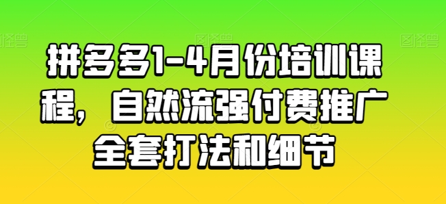 拼多多1-4月份培训课程，自然流强付费推广全套打法和细节-互联网资源大全网