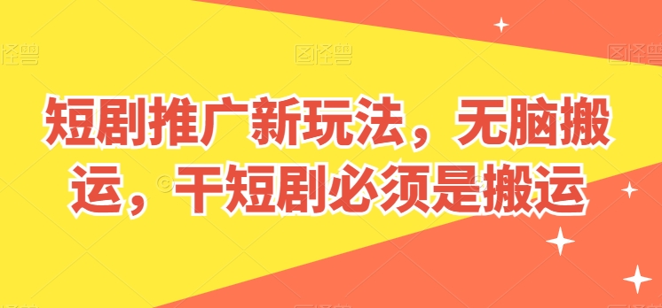 短剧推广新玩法，无脑搬运，干短剧必须是搬运【揭秘】-互联网资源大全网