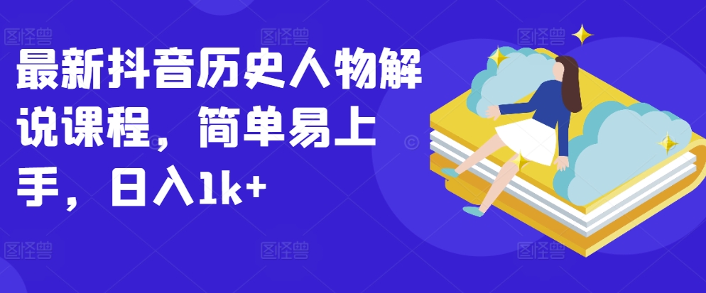 最新抖音历史人物解说课程,简单易上手,日入1k+-互联网资源大全网