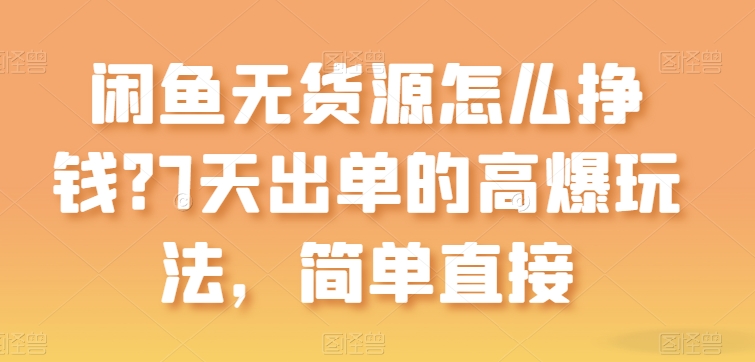 闲鱼无货源怎么挣钱?7天出单的高爆玩法,简单直接【揭秘】-互联网资源大全网