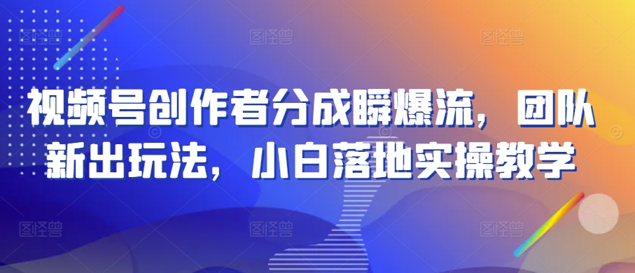 视频号创作者分成瞬爆流,团队新出玩法,小白落地实操教学【揭秘】-互联网资源大全网