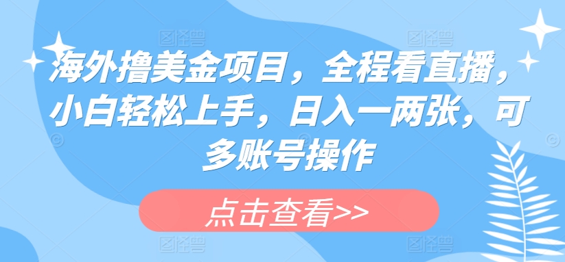 海外撸美金项目,全程看直播,小白轻松上手,日入一两张,可多账号操作【揭秘】-互联网资源大全网