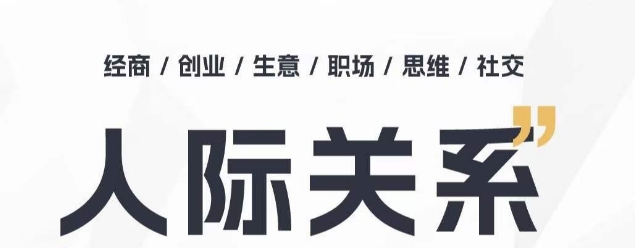 人际关系思维提升课 ,个人破圈 职场提升 结交贵人 处事指导课-互联网资源大全网
