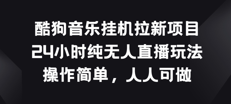 酷狗音乐挂JI拉新项目,24小时纯无人直播玩法,操作简单人人可做【揭秘】-互联网资源大全网