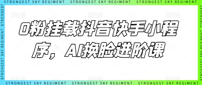0粉挂载抖音快手小程序,AI换脸进阶课-第一资源库