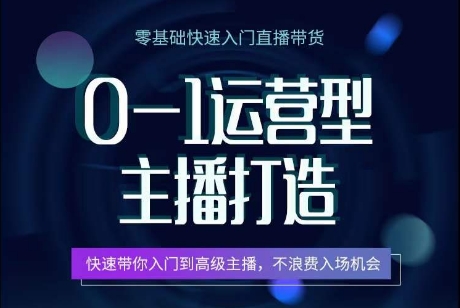0-1运营型主播打造,快速带你入门高级主播,不浪费入场机会-互联网资源大全网