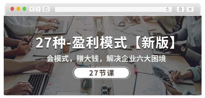 27种盈利模式【新版】会模式，赚大钱，解决企业六大困境 (27节课)-互联网资源大全网