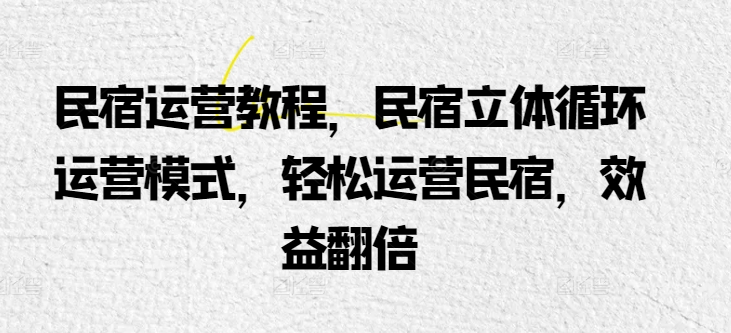 民宿运营教程,民宿立体循环运营模式,轻松运营民宿,效益翻倍-第一资源库