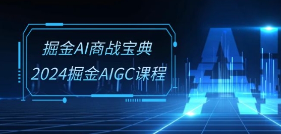 掘金AI商战宝典-系统班：2024掘金AIGC课程(30节视频课)-互联网资源大全网