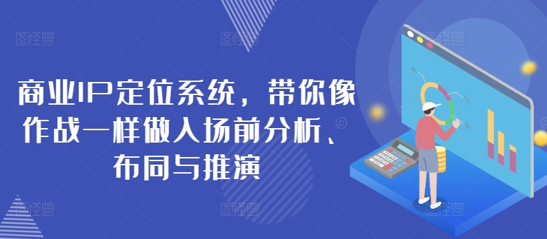商业IP定位系统,带你像作战一样做入场前分析、布同与推演-互联网资源大全网