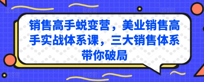 销售高手蜕变营,美业销售高手实战体系课,三大销售体系带你破局-互联网资源大全网