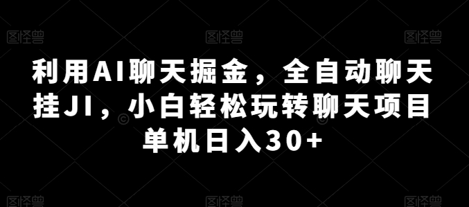 利用AI聊天掘金,全自动聊天挂JI,小白轻松玩转聊天项目 单机日入30+【揭秘】-互联网资源大全网