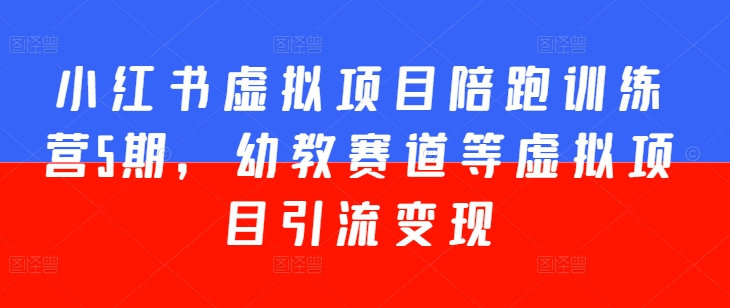 小红书虚拟项目陪跑训练营5期,幼教赛道等虚拟项目引流变现-第一资源库