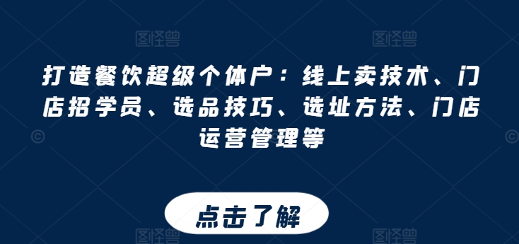 打造餐饮超级个体户:线上卖技术、门店招学员、选品技巧、选址方法、门店运营管理等-互联网资源大全网