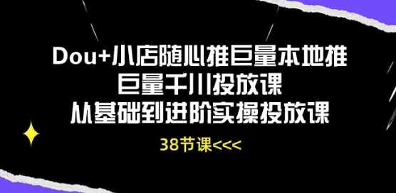 Dou+小店随心推巨量本地推巨量千川投放课从基础到进阶实操投放课-互联网资源大全网