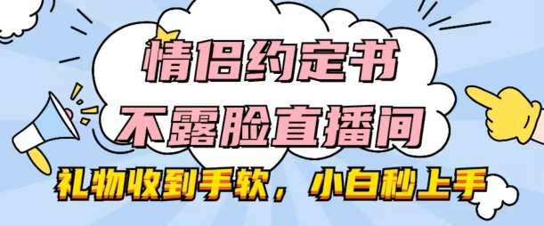 情侣约定书不露脸直播间,礼物收到手软,小白秒上手【揭秘】-互联网资源大全网