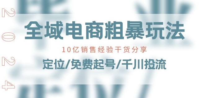 全域电商-粗暴玩法课:10亿销售经验干货分享!定位/免费起号/千川投流-互联网资源大全网