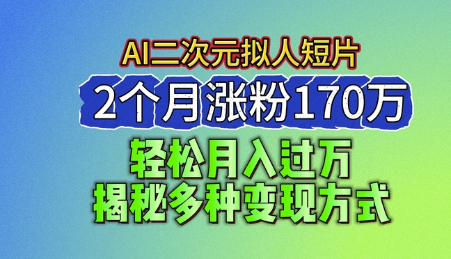 2024最新蓝海AI生成二次元拟人短片，2个月涨粉170万，揭秘多种变现方式【揭秘】-互联网资源大全网