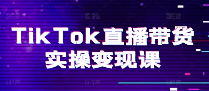 TikTok直播带货实操变现课:系统起号、科学复盘、变现链路、直播配置、小店操作流程、团队搭建等。-互联网资源大全网