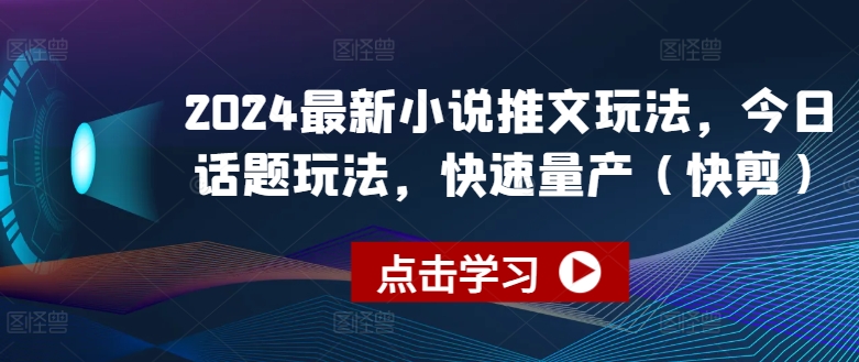 2024最新小说推文玩法，今日话题玩法，快速量产(快剪)-互联网资源大全网