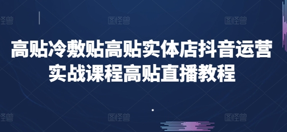 高贴冷敷贴高贴实体店抖音运营实战课程高贴直播教程-互联网资源大全网