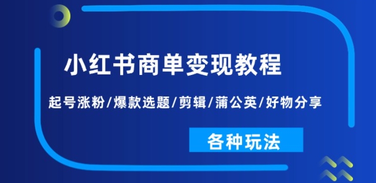 小红书商单变现教程:起号涨粉/爆款选题/剪辑/蒲公英/好物分享/各种玩法-互联网资源大全网
