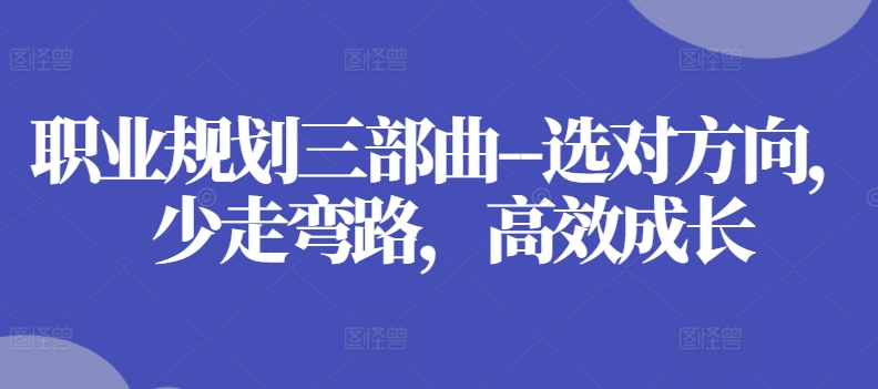 职业规划三部曲–选对方向,少走弯路,高效成长-互联网资源大全网