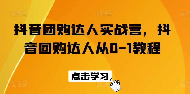 抖音团购达人实战营,抖音团购达人从0-1教程-互联网资源大全网
