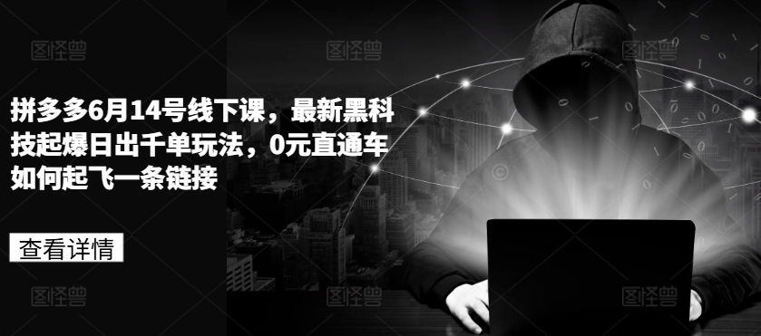 拼多多6月14号线下课，最新黑科技起爆日出千单玩法，0元直通车如何起飞一条链接-第一资源库