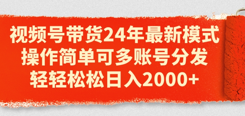 视频号带货24年最新模式,操作简单可多账号分发,轻轻松松日入2k【揭秘】-互联网资源大全网