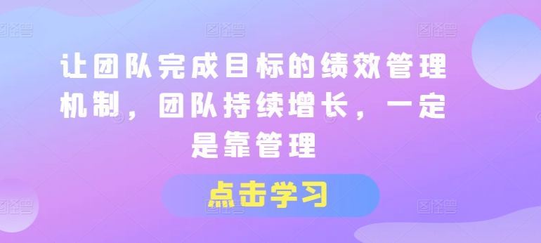 让团队完成目标的绩效管理机制,团队持续增长,一定是靠管理-互联网资源大全网