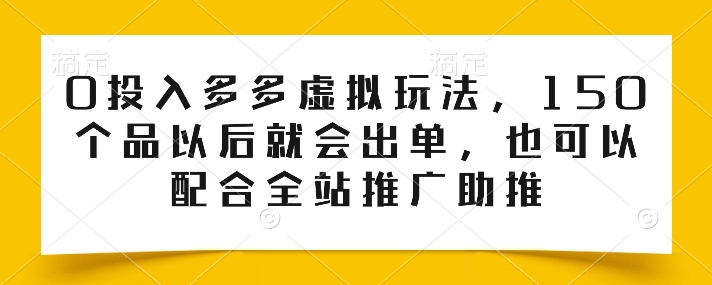 0投入多多虚拟玩法,150个品以后就会出单,也可以配合全站推广助推-第一资源库