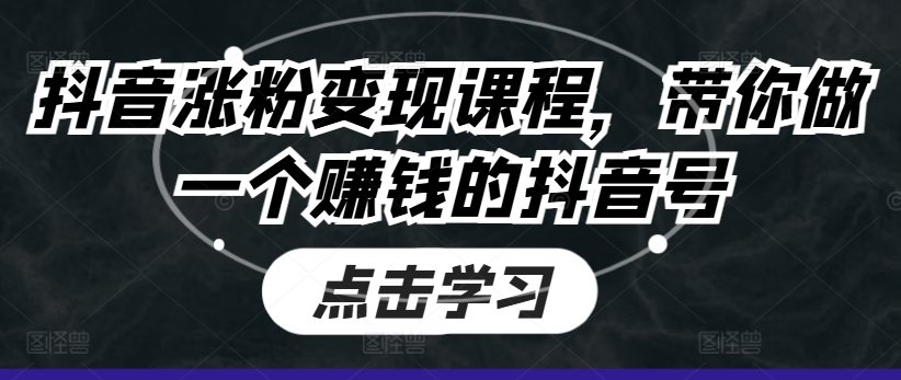 抖音涨粉变现课程,带你做一个赚钱的抖音号-互联网资源大全网