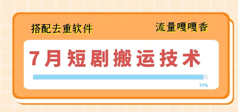 7月最新短剧搬运技术，搭配去重软件操作-互联网资源大全网