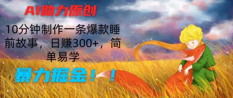 AI助力原创:10分钟制作一条爆款睡前故事,日赚300+,简单易学,暴力掘金【揭秘】-互联网资源大全网