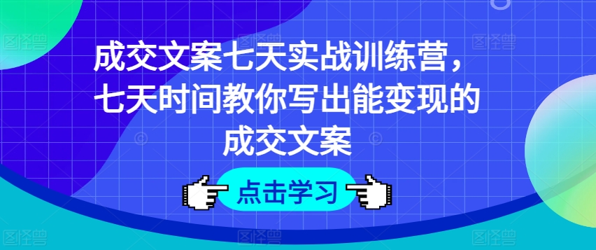 成交文案七天实战训练营，七天时间教你写出能变现的成交文案-互联网资源大全网