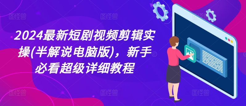 2024最新短剧视频剪辑实操(半解说电脑版)，新手必看超级详细教程-互联网资源大全网
