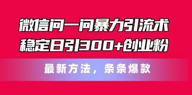 微信问一问暴力引流术,稳定日引300+创业粉,最新方法,条条爆款【揭秘】-互联网资源大全网