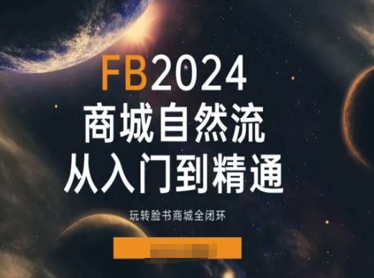 2024Faceboo商城自然流(从入门到精通)，玩转脸书商城全闭环-互联网资源大全网