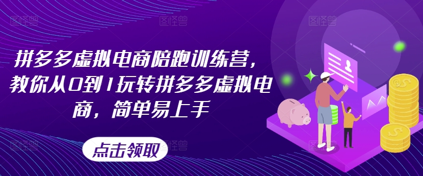 拼多多虚拟电商陪跑训练营,教你从0到1玩转拼多多虚拟电商,简单易上手-互联网资源大全网