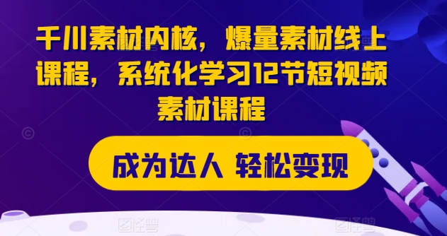 千川素材内核,爆量素材线上课程,系统化学习12节短视频素材课程-第一资源库