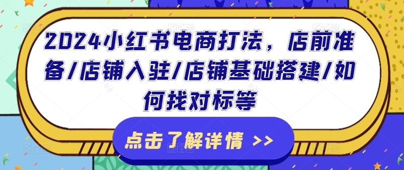 2024小红书电商打法,店前准备/店铺入驻/店铺基础搭建/如何找对标等-第一资源库