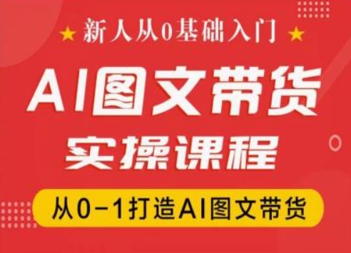 新人从0基础入门，抖音AI图文带货实操课程，从0-1打造AI图文带货-互联网资源大全网