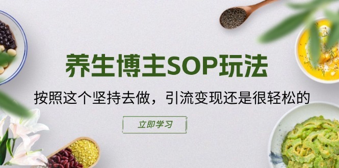 养生博主SOP玩法,按照这个坚持去做,引流变现还是很轻松的-互联网资源大全网