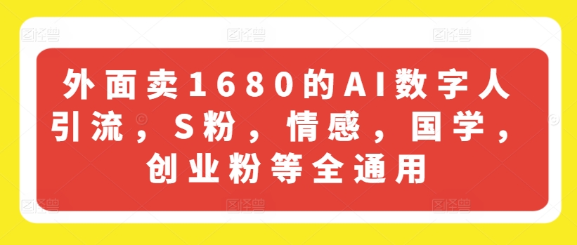 外面卖1680的AI数字人引流，S粉，情感，国学，创业粉等全通用-互联网资源大全网