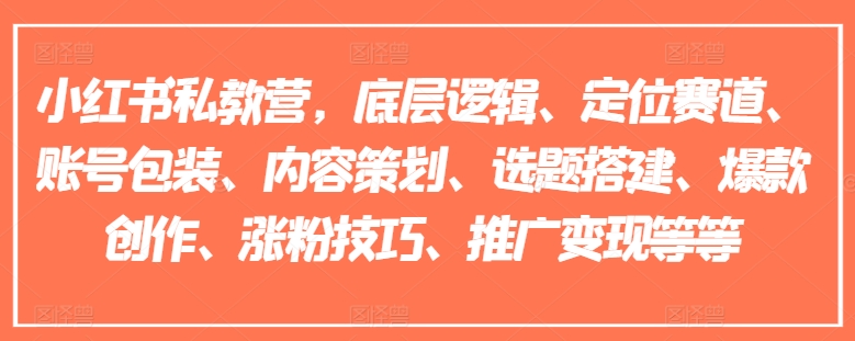 小红书私教营,底层逻辑、定位赛道、账号包装、内容策划、选题搭建、爆款创作、涨粉技巧、推广变现等等-互联网资源大全网