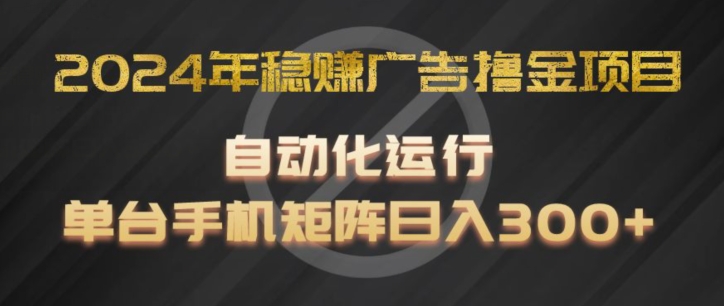 2024年稳赚广告撸金项目,全程自动化运行,单台手机就可以矩阵操作,日入300+【揭秘】-互联网资源大全网